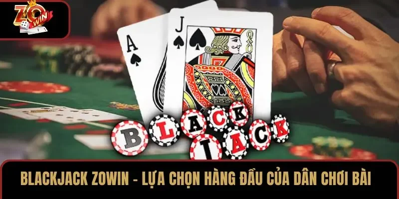 Blackjack ZOWIN – Lựa Chọn Hàng Đầu Của Dân Chơi Bài