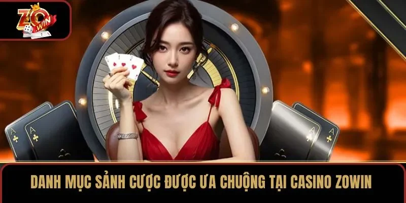 Danh mục sảnh cược được ưa chuộng tại casino ZOWIN
