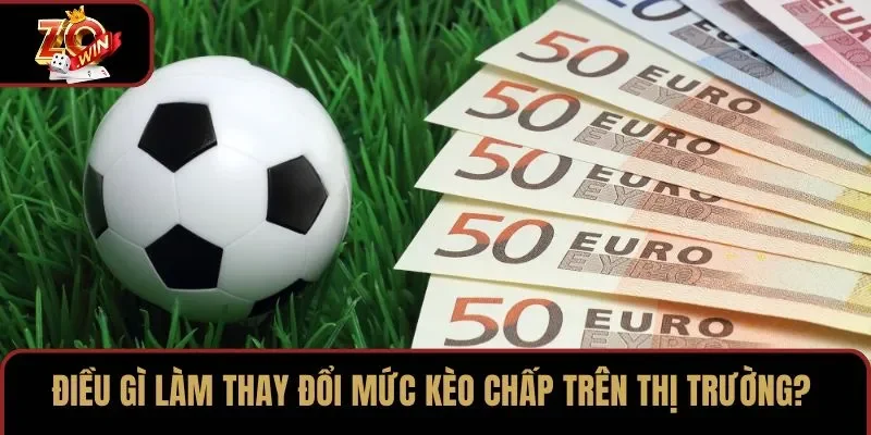Điều gì làm thay đổi mức kèo chấp trên thị trường?