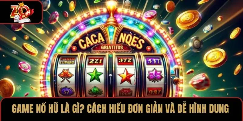 Game nổ hũ là gì? Cách hiểu đơn giản và dễ hình dung