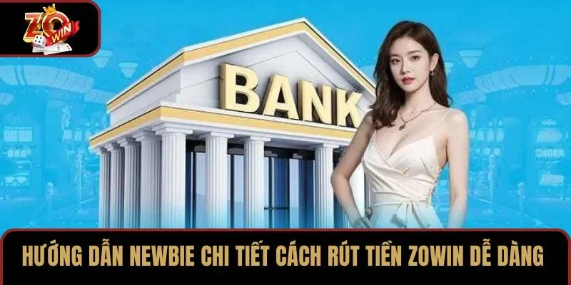 Hướng dẫn newbie chi tiết cách rút tiền ZOWIN dễ dàng