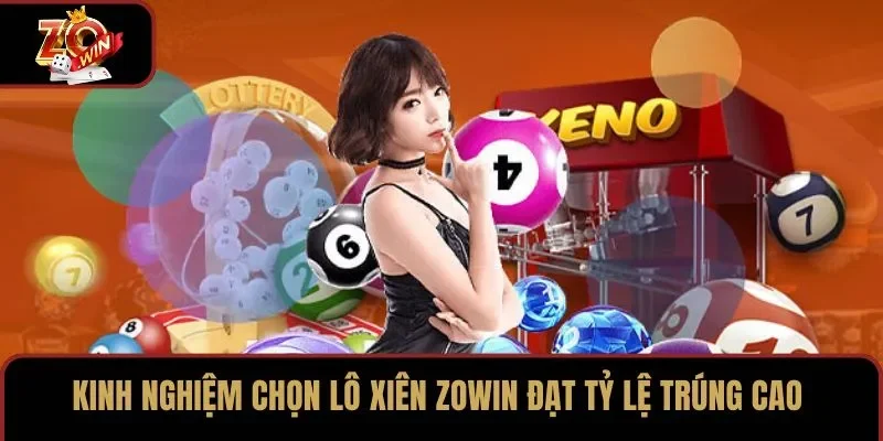 Kinh nghiệm chọn lô xiên ZOWIN đạt tỷ lệ trúng cao