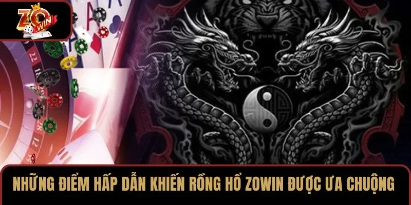 Những điểm hấp dẫn khiến Rồng Hổ ZOWIN được ưa chuộng