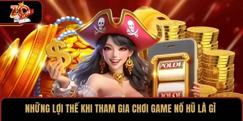 Những lợi thế khi tham gia chơi game nổ hũ là gì