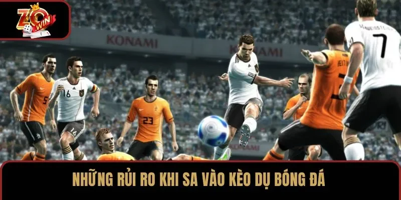Những rủi ro khi sa vào kèo dụ bóng đá