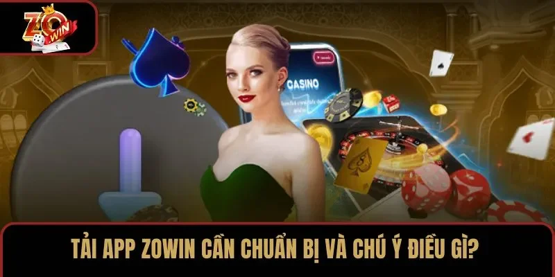 Tải app ZOWIN cần chuẩn bị và chú ý điều gì?