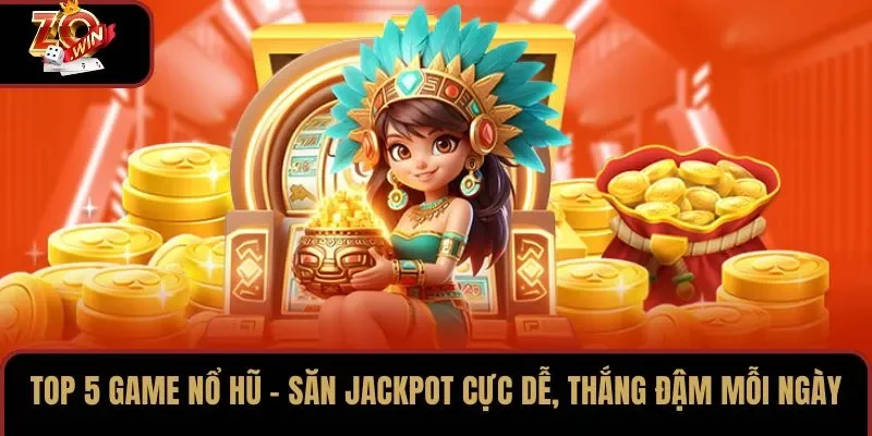 Top 5 Game Nổ Hũ – Săn Jackpot Cực Dễ, Thắng Đậm Mỗi Ngày