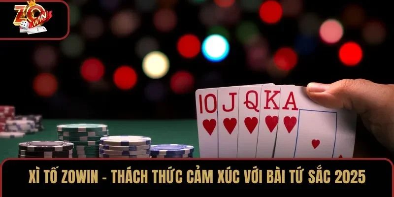 Xì Tố ZOWIN – Thách Thức Cảm Xúc Với Bài Tứ Sắc 2025