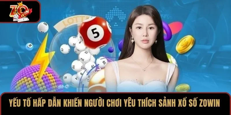 Yếu tố hấp dẫn khiến người chơi yêu thích sảnh xổ số ZOWIN